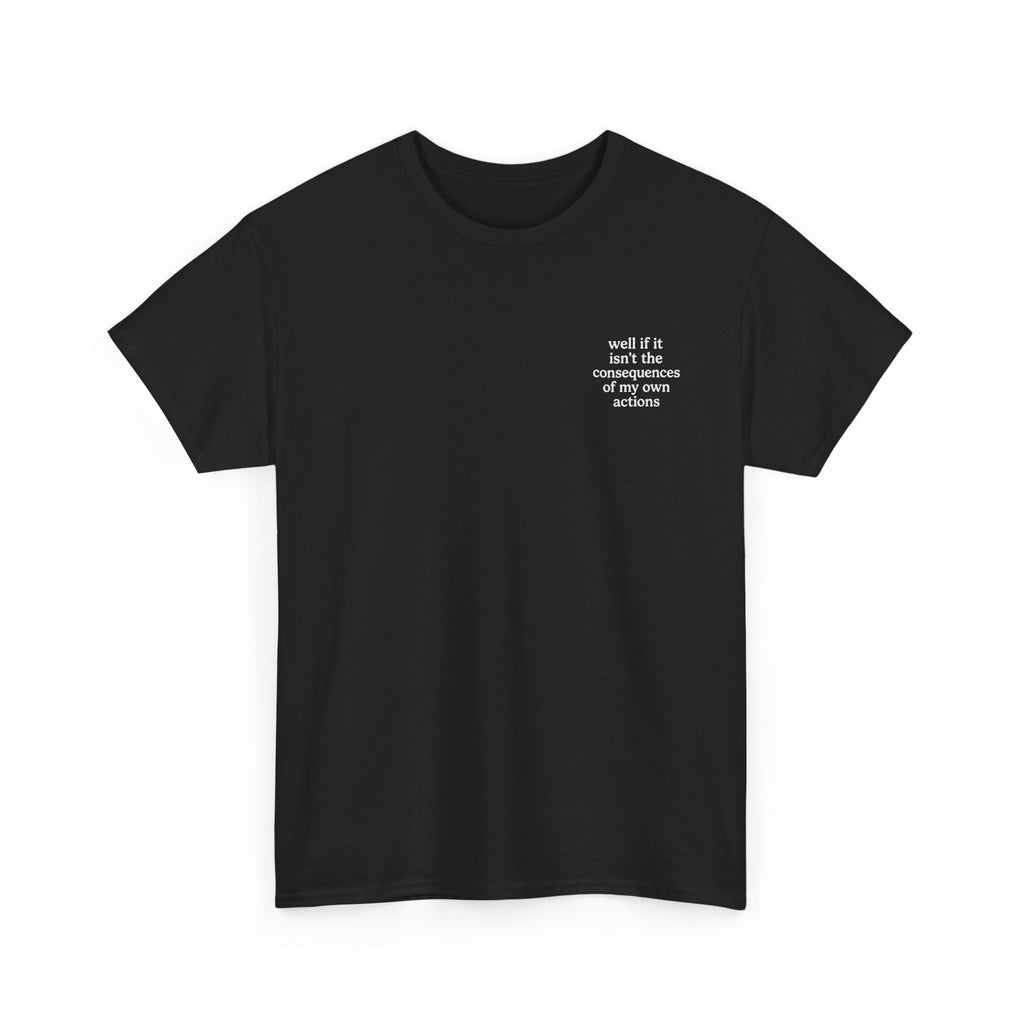 Well if it isn't the consequences of my own actions T-shirt
