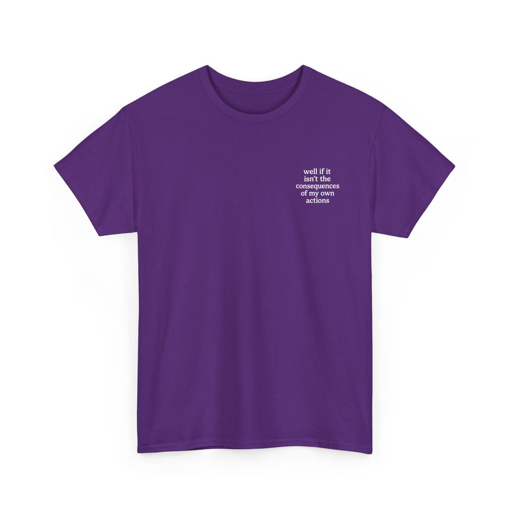 Well if it isn't the consequences of my own actions T-shirt