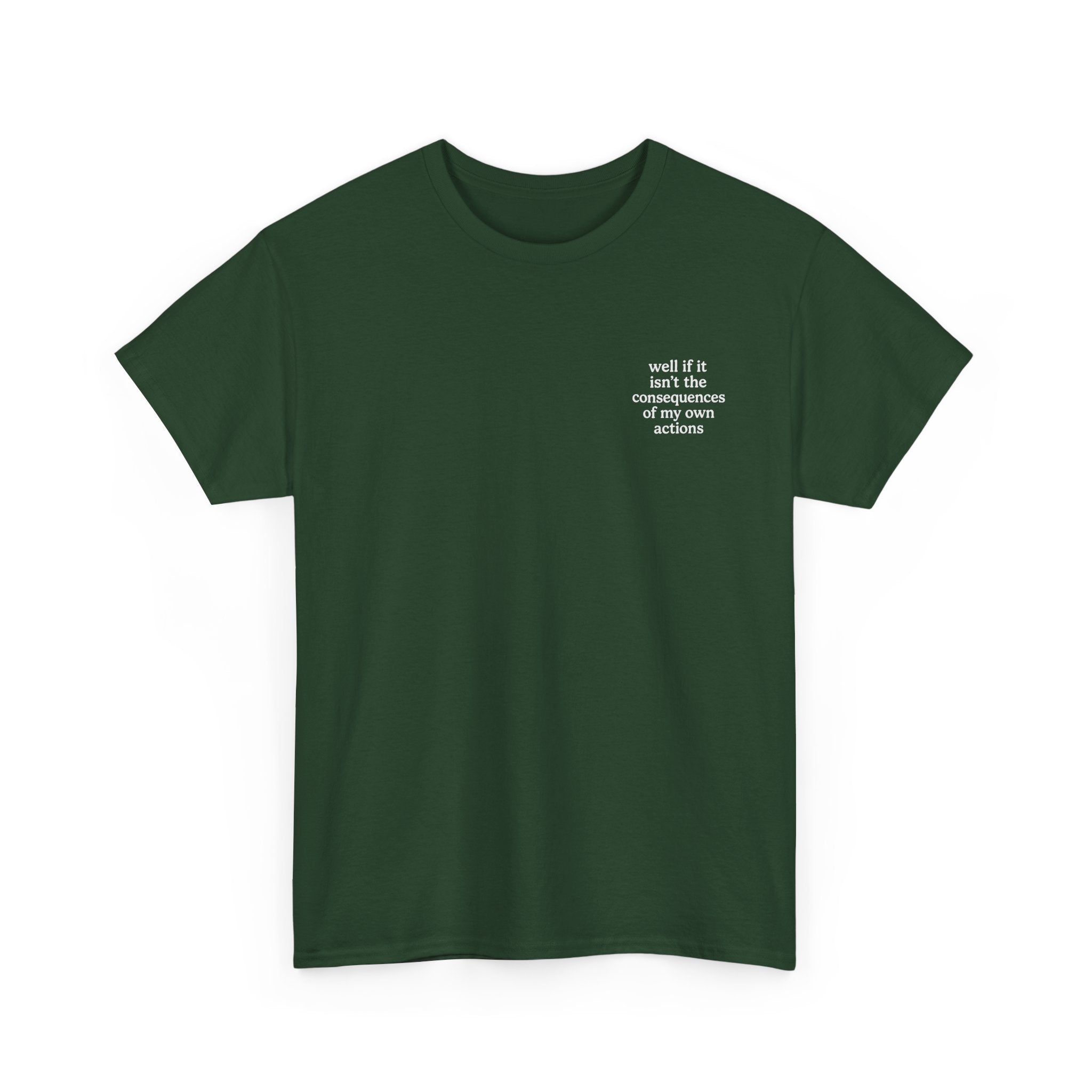 Well if it isn't the consequences of my own actions T-shirt